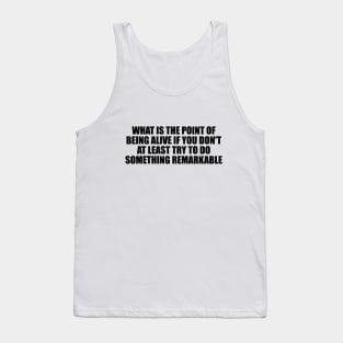 What is the point of being alive if you don't at least try to do something remarkable Tank Top